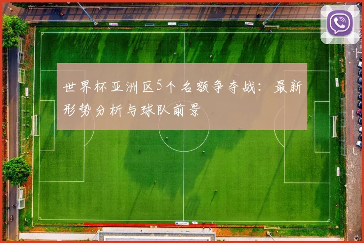 世界杯亚洲区5个名额争夺战：最新形势分析与球队前景