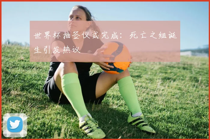 世界杯抽签仪式完成：死亡之组诞生引发热议