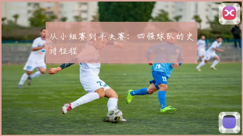 从小组赛到半决赛：四强球队的史诗征程