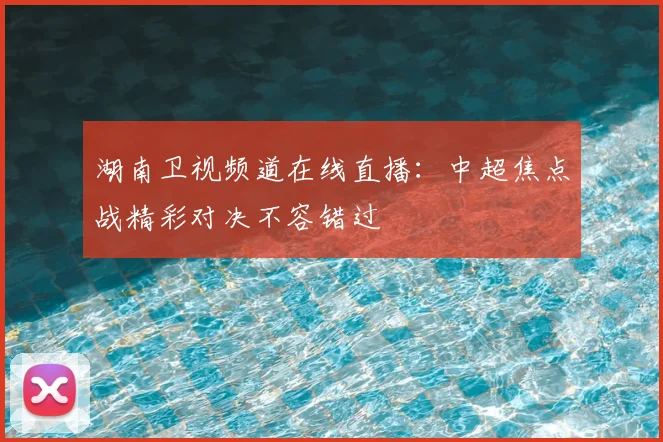 湖南卫视频道在线直播：中超焦点战精彩对决不容错过