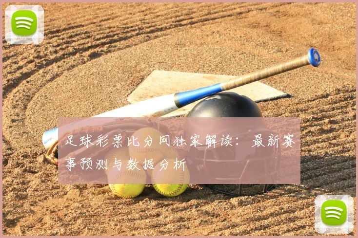 足球彩票比分网独家解读：最新赛事预测与数据分析