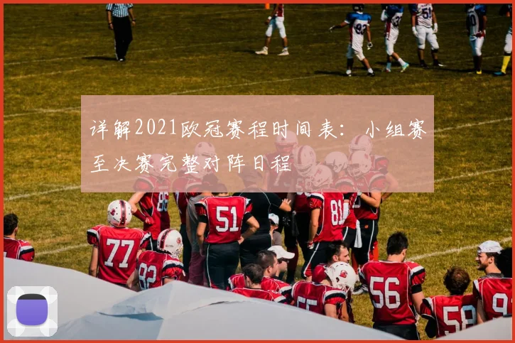 详解2021欧冠赛程时间表：小组赛至决赛完整对阵日程