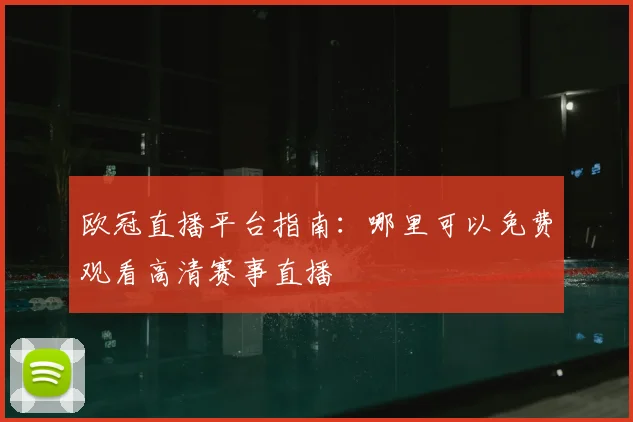 欧冠直播平台指南：哪里可以免费观看高清赛事直播