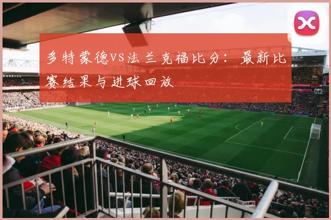多特蒙德vs法兰克福比分：最新比赛结果与进球回放