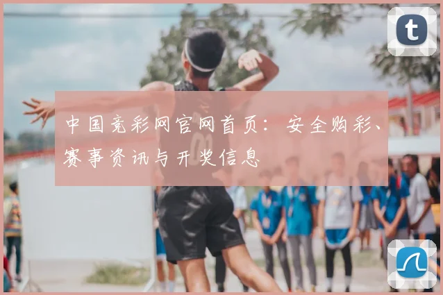 中国竞彩网官网首页:安全购彩、赛事资讯与开奖信息