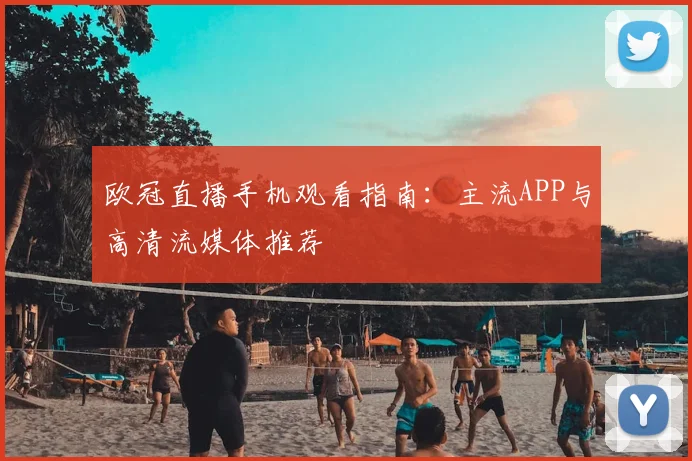 欧冠直播手机观看指南：主流APP与高清流媒体推荐