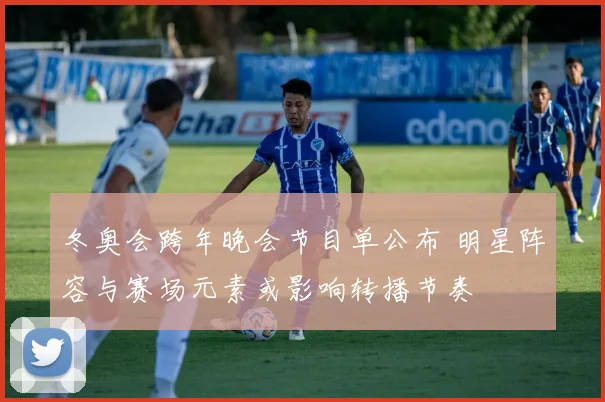 冬奥会跨年晚会节目单公布 明星阵容与赛场元素或影响转播节奏