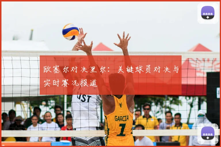 欧塞尔对决里尔：关键球员对决与实时赛况报道