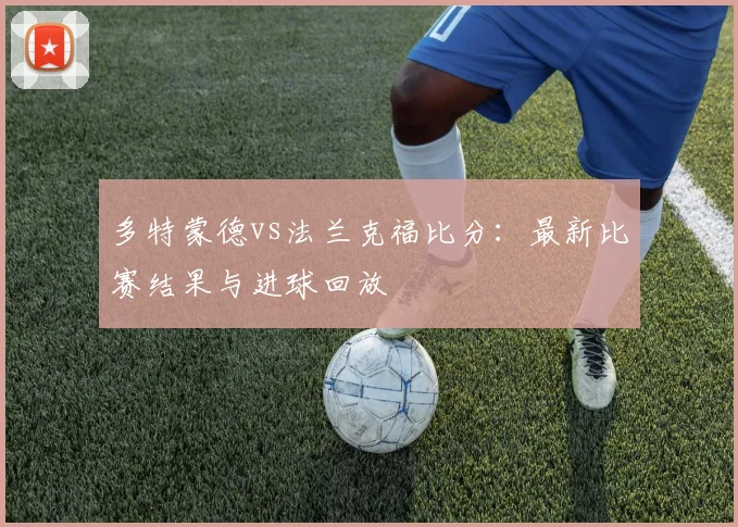 多特蒙德vs法兰克福比分:最新比赛结果与进球回放