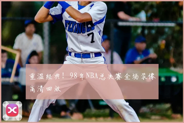 重温经典!98年NBA总决赛全场录像高清回放