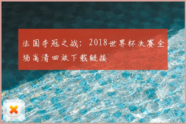 法国夺冠之战：2018世界杯决赛全场高清回放下载链接
