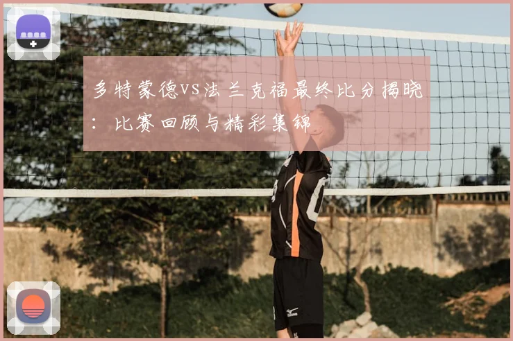 多特蒙德vs法兰克福最终比分揭晓：比赛回顾与精彩集锦