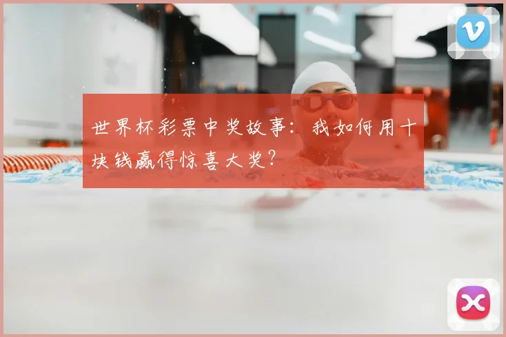 世界杯彩票中奖故事:我如何用十块钱赢得惊喜大奖?