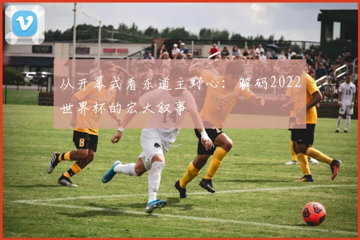 从开幕式看东道主野心:解码2022世界杯的宏大叙事