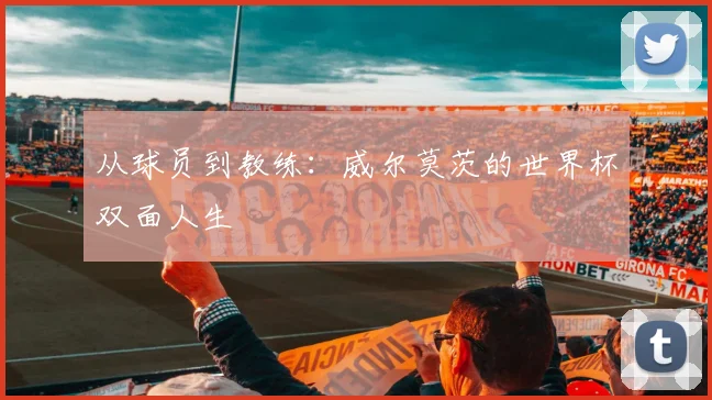 从球员到教练：威尔莫茨的世界杯双面人生