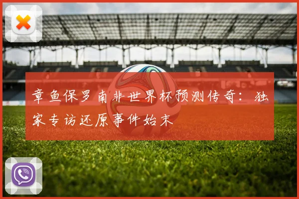 章鱼保罗南非世界杯预测传奇：独家专访还原事件始末
