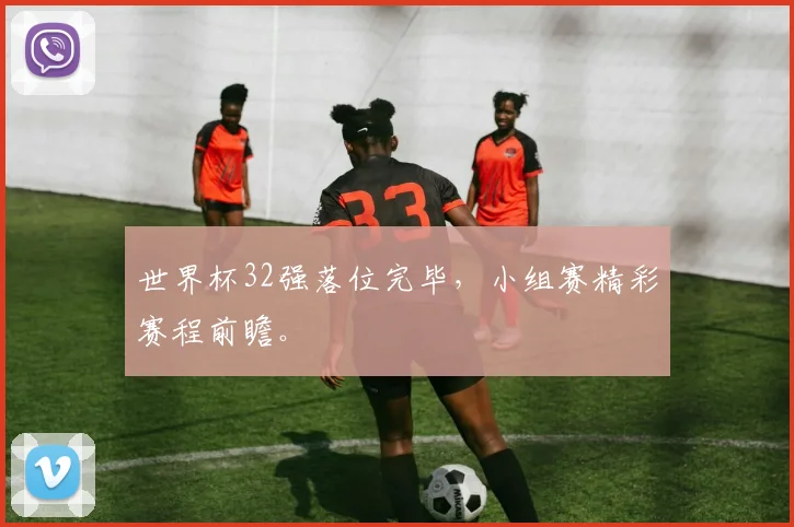 世界杯32强落位完毕,小组赛精彩赛程前瞻。