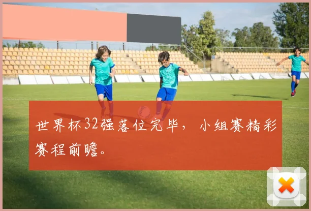 世界杯32强落位完毕,小组赛精彩赛程前瞻。