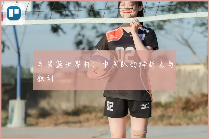 年男篮世界杯：中国队的转折点与教训
