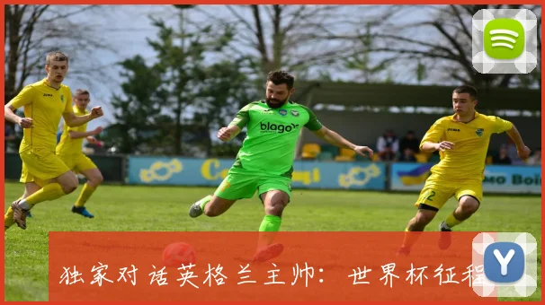 独家对话英格兰主帅：世界杯征程背后的战术思考